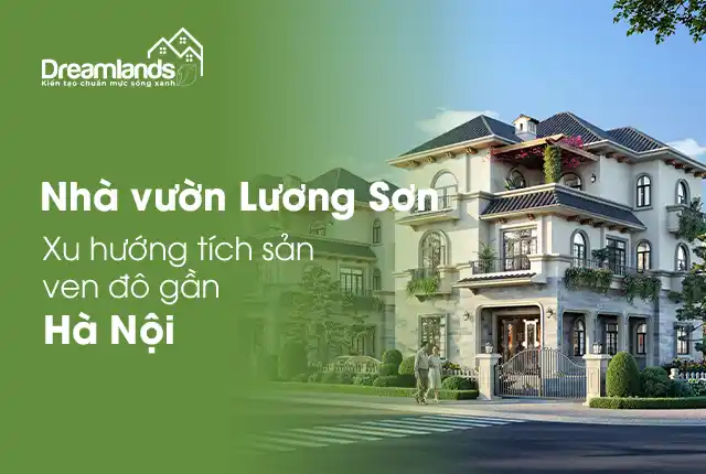 Nhà vườn Lương Sơn – Xu hướng tích sản ven đô gần Hà Nội